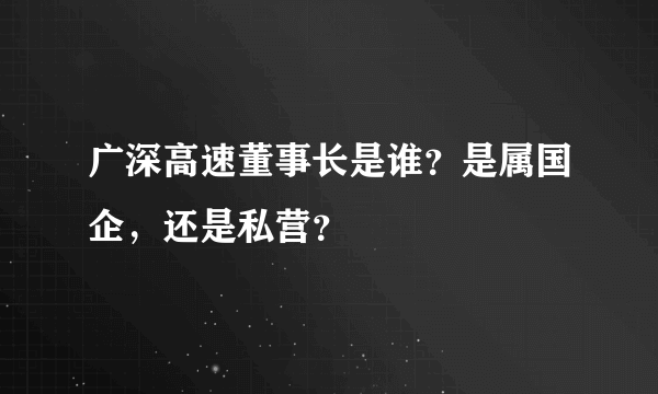 广深高速董事长是谁？是属国企，还是私营？