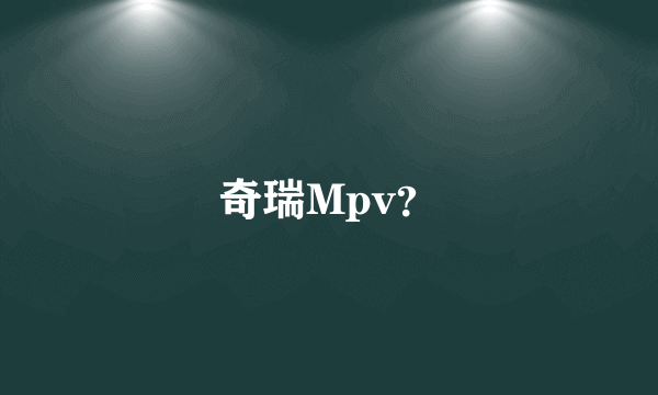 奇瑞Mpv？