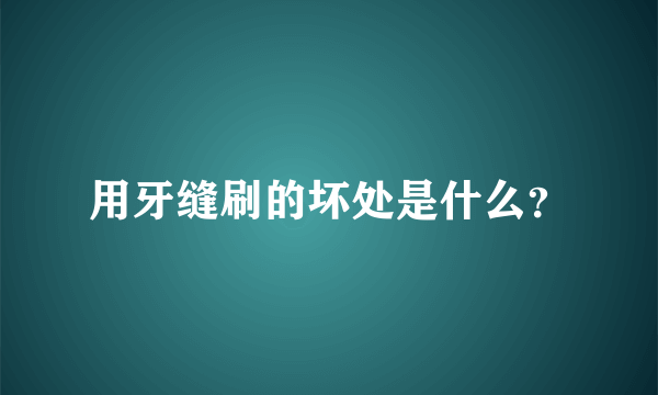 用牙缝刷的坏处是什么？