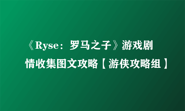 《Ryse：罗马之子》游戏剧情收集图文攻略【游侠攻略组】