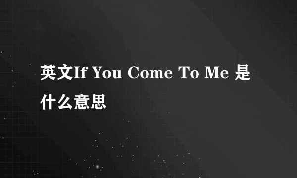 英文If You Come To Me 是什么意思