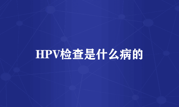 HPV检查是什么病的