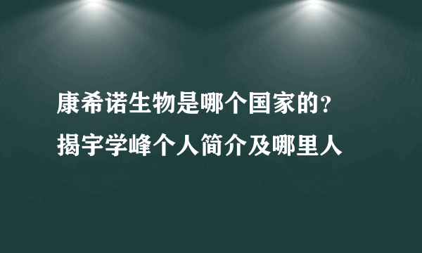 康希诺生物是哪个国家的？ 揭宇学峰个人简介及哪里人