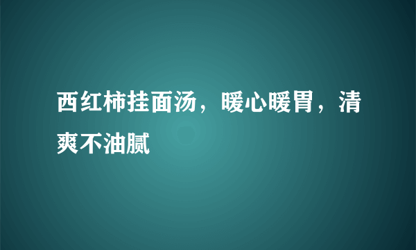 西红柿挂面汤，暖心暖胃，清爽不油腻