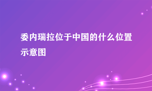 委内瑞拉位于中国的什么位置示意图