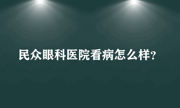 民众眼科医院看病怎么样？