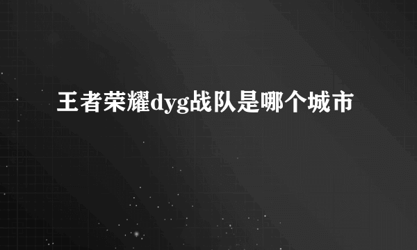 王者荣耀dyg战队是哪个城市