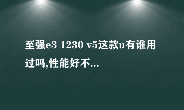 至强e3 1230 v5这款u有谁用过吗,性能好不好,值得入手吗