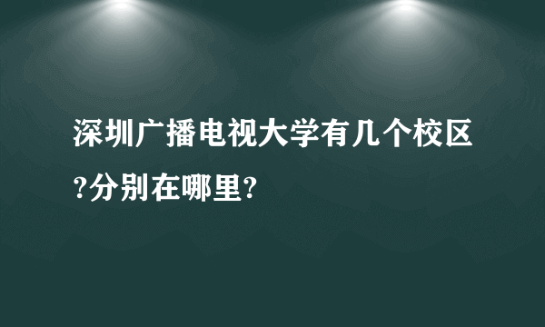 深圳广播电视大学有几个校区?分别在哪里?