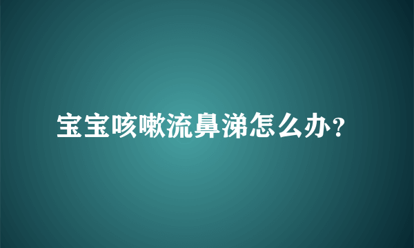 宝宝咳嗽流鼻涕怎么办？