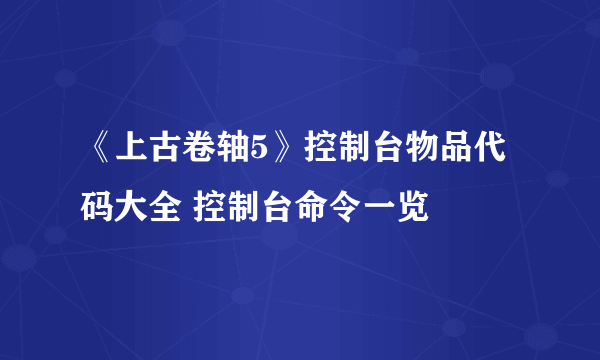 《上古卷轴5》控制台物品代码大全 控制台命令一览