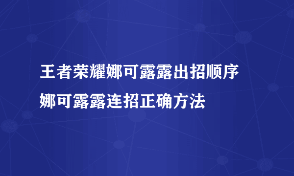 王者荣耀娜可露露出招顺序 娜可露露连招正确方法