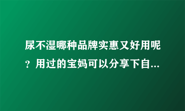 尿不湿哪种品牌实惠又好用呢？用过的宝妈可以分享下自己的经验...