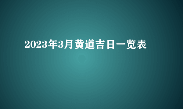 2023年3月黄道吉日一览表