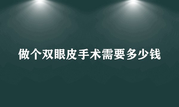 做个双眼皮手术需要多少钱