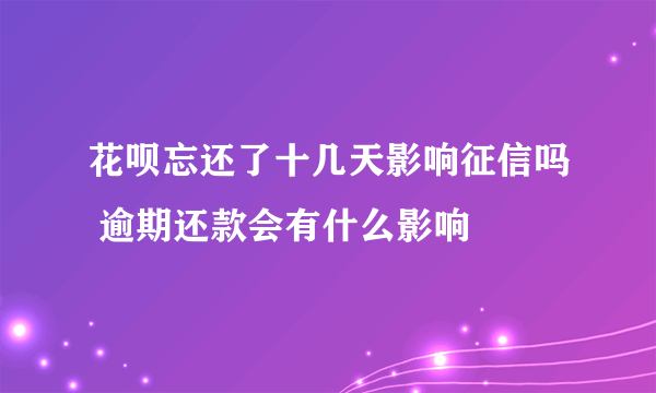 花呗忘还了十几天影响征信吗 逾期还款会有什么影响