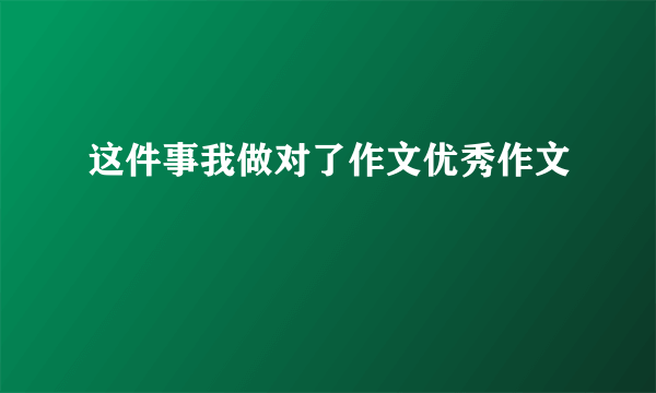 这件事我做对了作文优秀作文