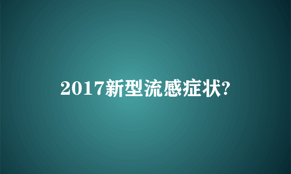 2017新型流感症状?