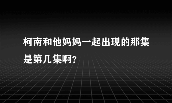 柯南和他妈妈一起出现的那集是第几集啊？