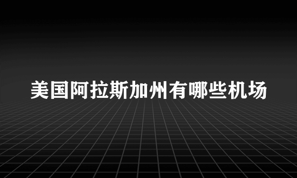 美国阿拉斯加州有哪些机场