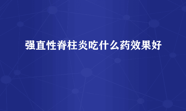 强直性脊柱炎吃什么药效果好