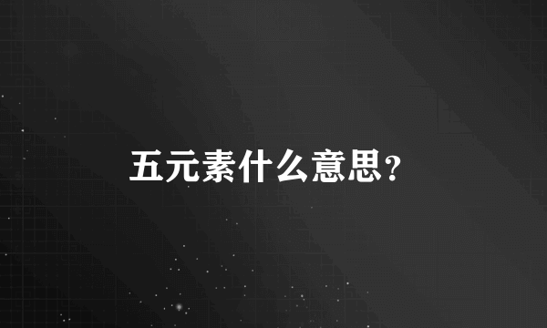 五元素什么意思？