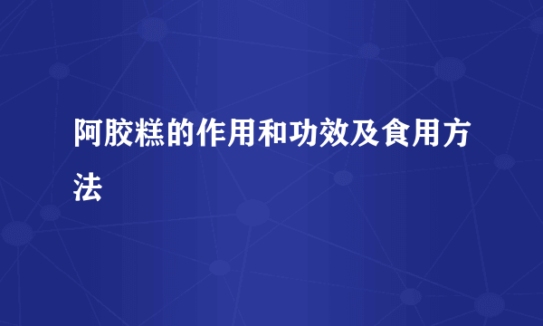 阿胶糕的作用和功效及食用方法