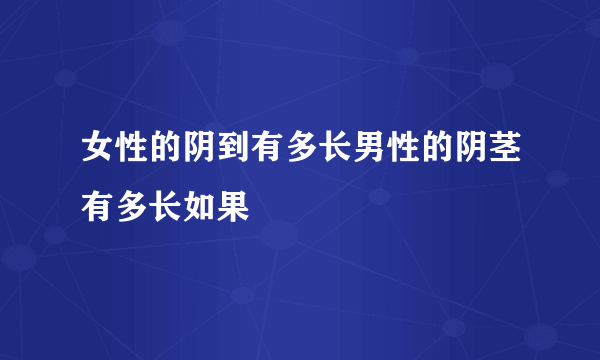 女性的阴到有多长男性的阴茎有多长如果