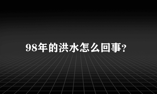 98年的洪水怎么回事？