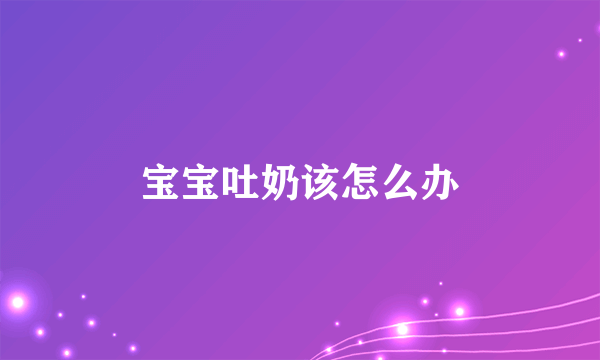 宝宝吐奶该怎么办