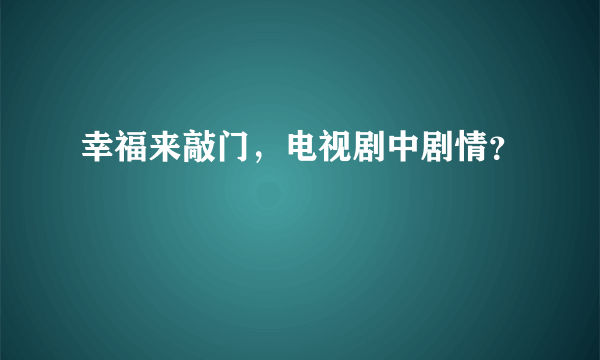 幸福来敲门，电视剧中剧情？