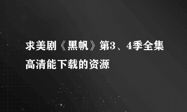 求美剧《黑帆》第3、4季全集高清能下载的资源