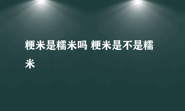 粳米是糯米吗 粳米是不是糯米