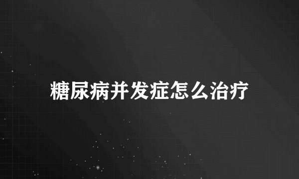 糖尿病并发症怎么治疗