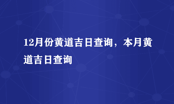 12月份黄道吉日查询，本月黄道吉日查询