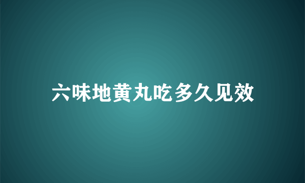 六味地黄丸吃多久见效