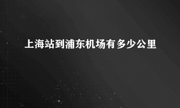 上海站到浦东机场有多少公里