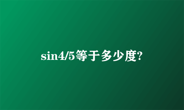 sin4/5等于多少度?