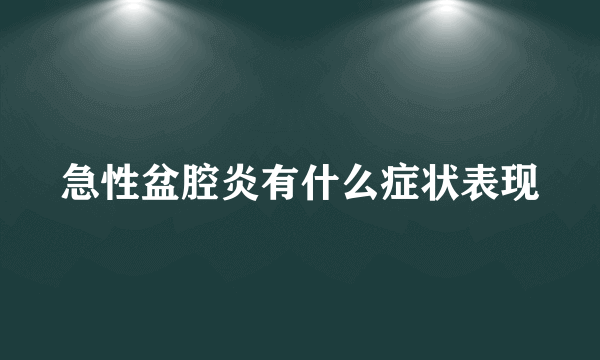 急性盆腔炎有什么症状表现