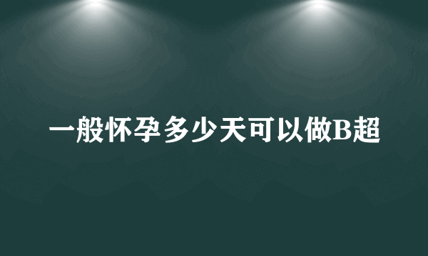 一般怀孕多少天可以做B超