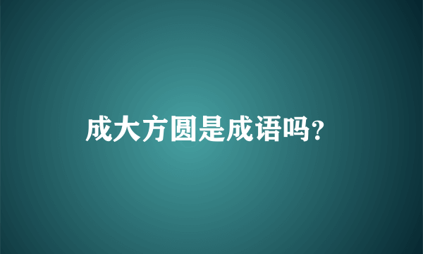 成大方圆是成语吗？