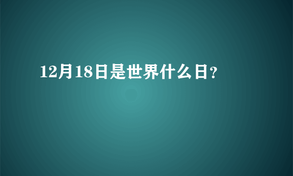 12月18日是世界什么日？