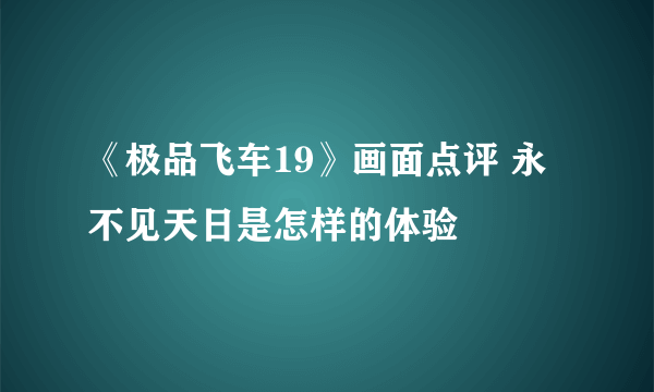 《极品飞车19》画面点评 永不见天日是怎样的体验