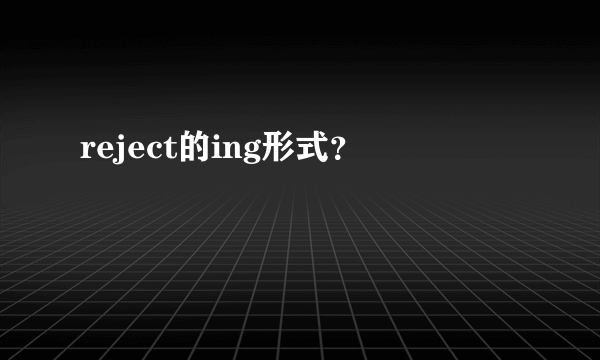 reject的ing形式？