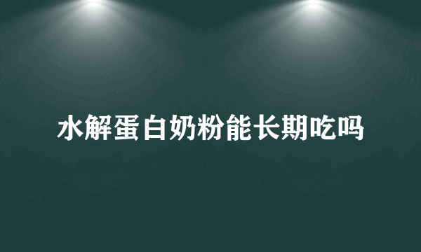 水解蛋白奶粉能长期吃吗