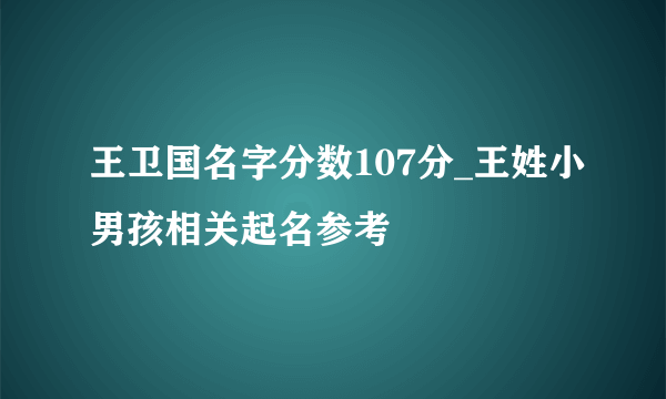 王卫国名字分数107分_王姓小男孩相关起名参考