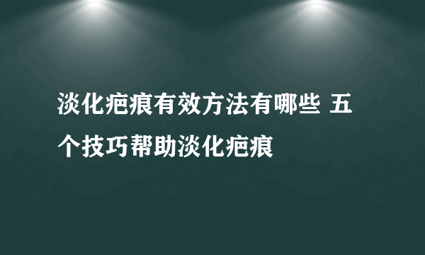 淡化疤痕有效方法有哪些 五个技巧帮助淡化疤痕