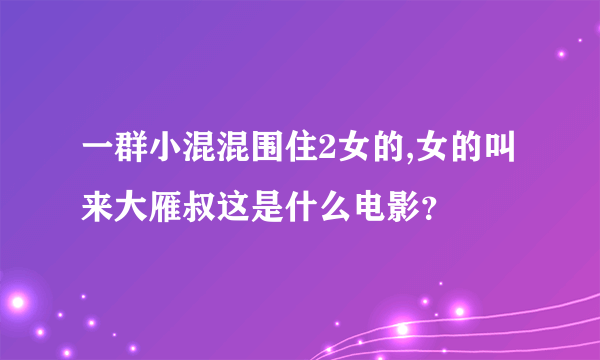 一群小混混围住2女的,女的叫来大雁叔这是什么电影？