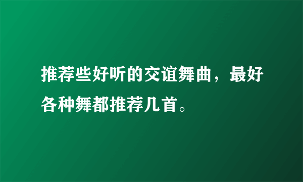 推荐些好听的交谊舞曲，最好各种舞都推荐几首。