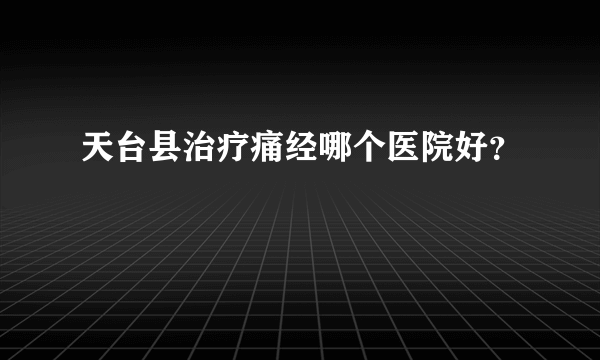 天台县治疗痛经哪个医院好？